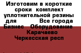 Изготовим в короткие сроки  комплект уплотнительной резины для XRB 6,  - Все города Бизнес » Оборудование   . Карачаево-Черкесская респ.